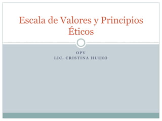 OPV LIC. Cristina Huezo Escala de Valores y Principios Éticos 