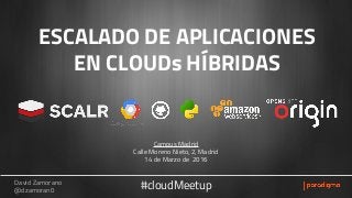 David Zamorano
@dzamoran0
Escalado de aplicaciones en cloud híbridas#cloudMeetup
ESCALADO DE APLICACIONES
EN CLOUDs HÍBRIDAS
David Zamorano
@dzamoran0
Campus Madrid
Calle Moreno Nieto, 2, Madrid
14 de Marzo de 2016
#cloudMeetup
 