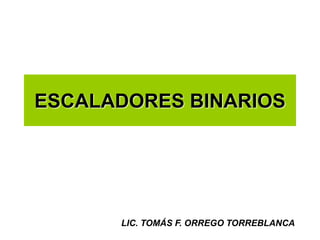 ESCALADORES BINARIOS
LIC. TOMÁS F. ORREGO TORREBLANCA
 