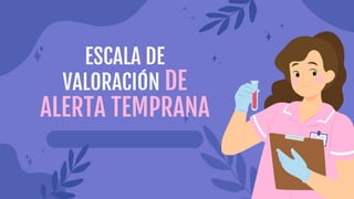 ESCALA DE
VALORACIÓN DE
ALERTA TEMPRANA
 