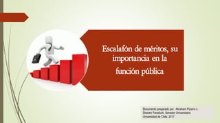 Escalafón de méritos, su
importancia en la
función pública
Documento preparado por: Abraham Pizarro L.
Director Fenafuch, Senador Universitario
Universidad de Chile, 2017
 