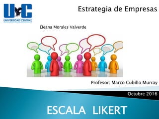 Estrategia de Empresas
Eleana Morales Valverde
ESCALA LIKERT
Profesor: Marco Cubillo Murray
Octubre 2016
 