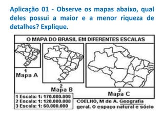 Aplicação 01 - Observe os mapas abaixo, qual
deles possui a maior e a menor riqueza de
detalhes? Explique.
 
