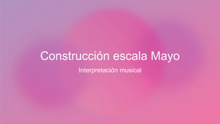 Construcción escala Mayo
Interpretación musical
 
