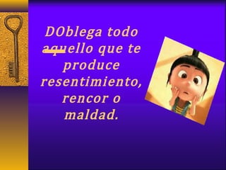 DOblega todo
aquello que te
produce
resentimiento,
rencor o
maldad.