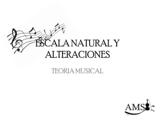 ESCALA NATURAL Y
  ALTERACIONES
   TEORIA MUSICAL
 