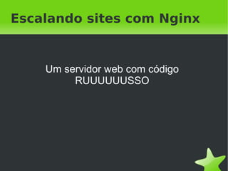 Escalando sites com Nginx


    Um servidor web com código
         RUUUUUUSSO




                  
 