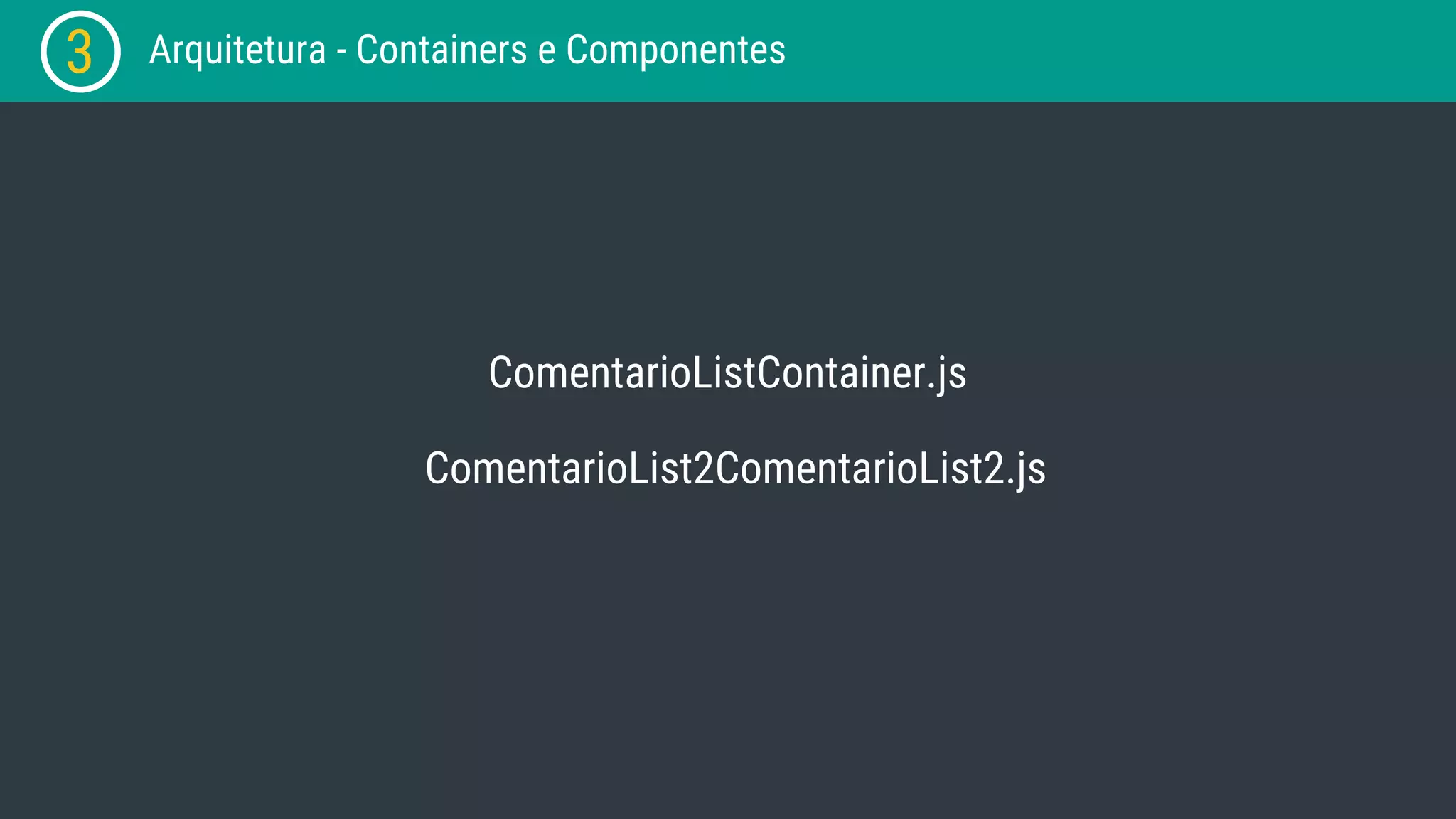 3 Arquitetura - Containers e Componentes ComentarioListContainer.js ComentarioList2ComentarioList2.js 