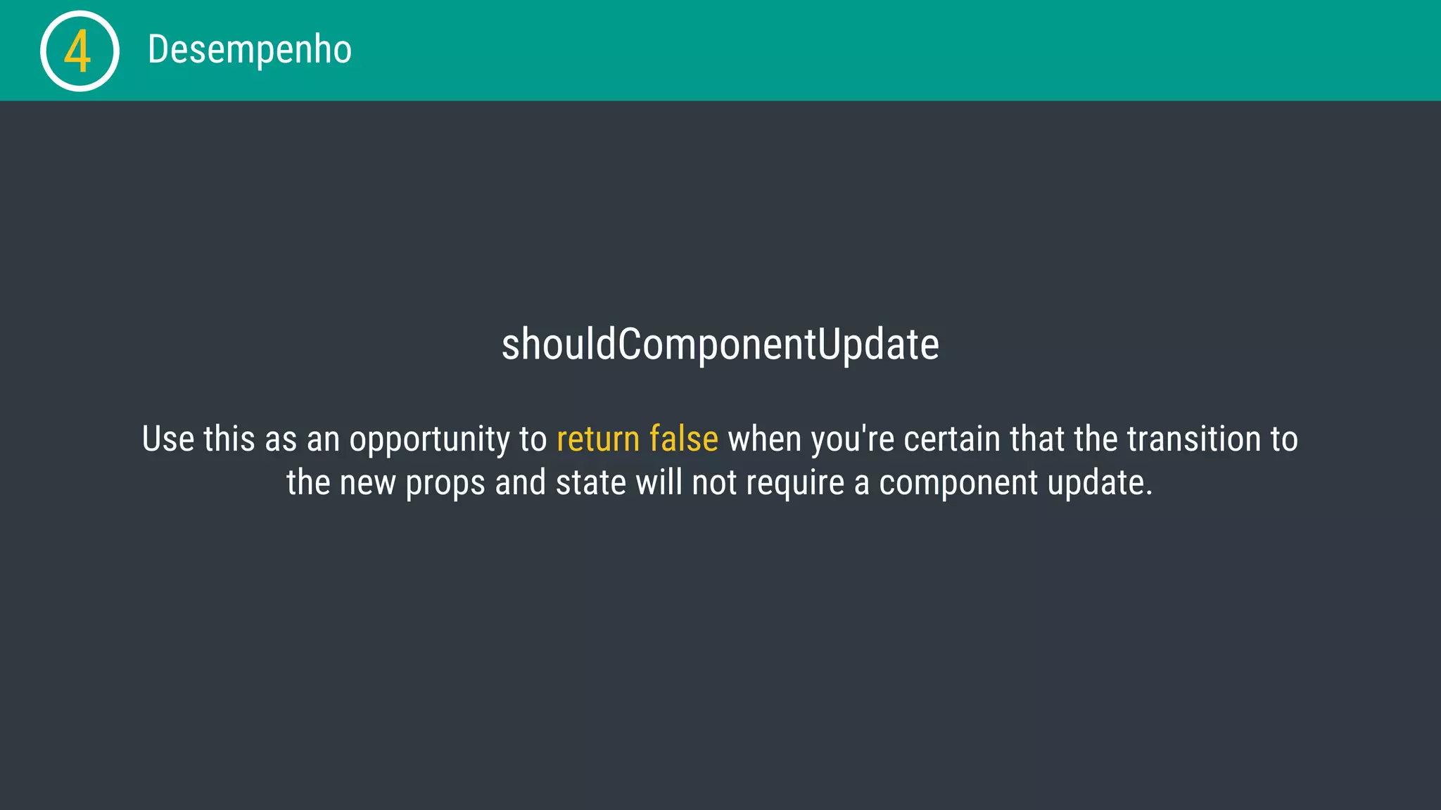 shouldComponentUpdate 4 Desempenho Use this as an opportunity to return false when you're certain that the transition to the new props and state will not require a component update. 