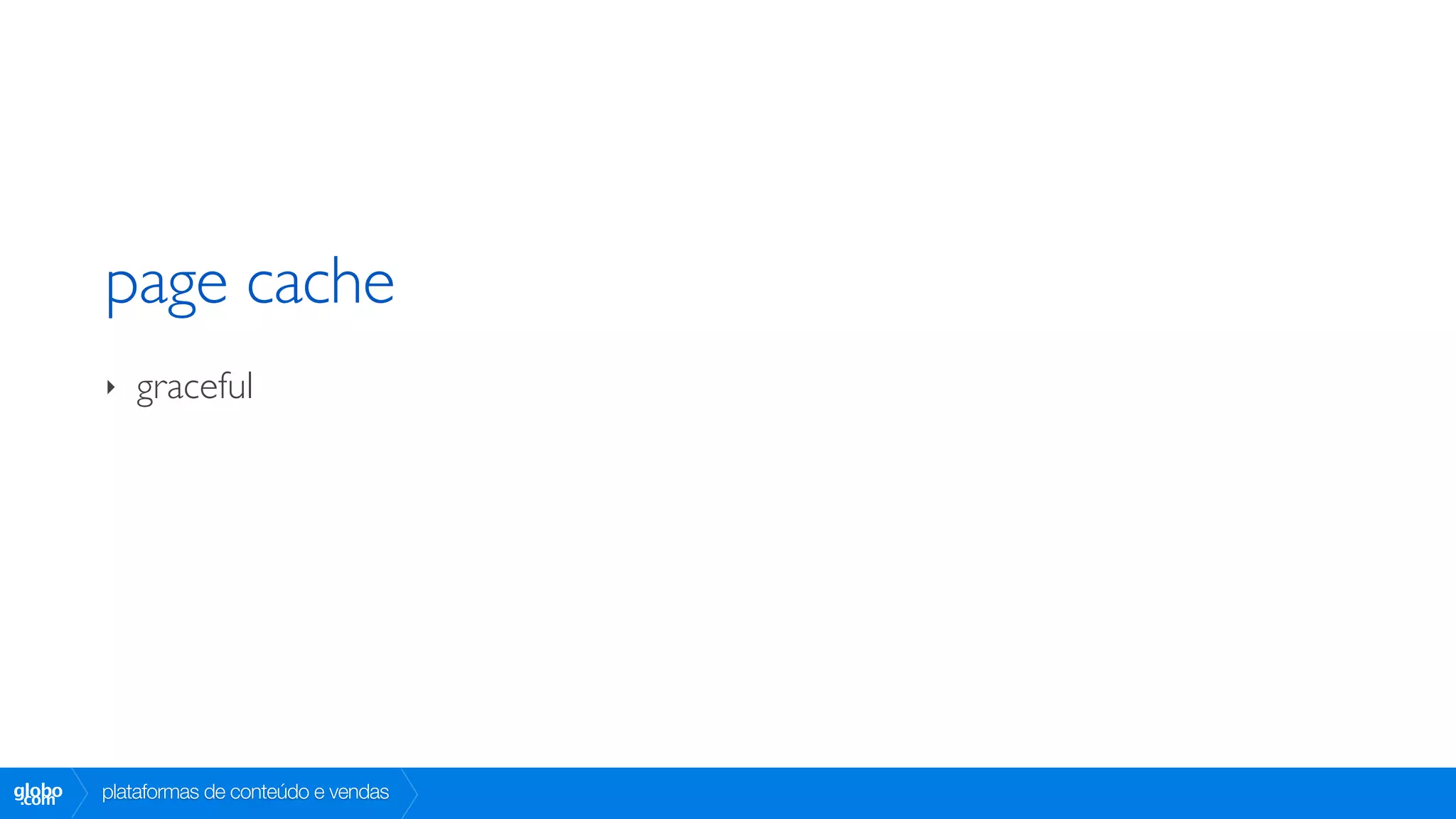 page cache
        ‣   graceful




globo
 .com   plataformas de conteúdo e vendas
 
