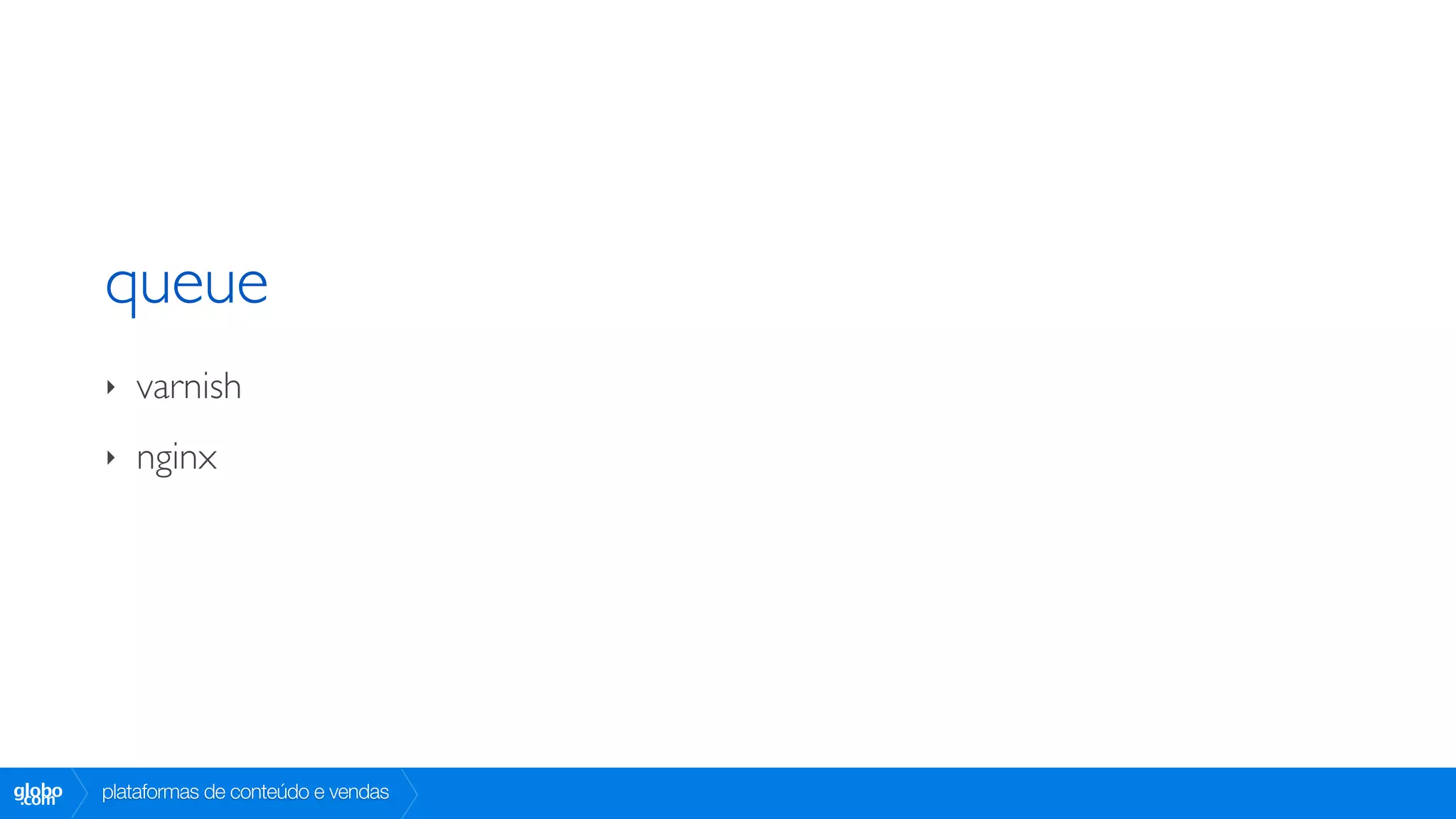 queue
        ‣   varnish
        ‣   nginx




globo
 .com   plataformas de conteúdo e vendas
 