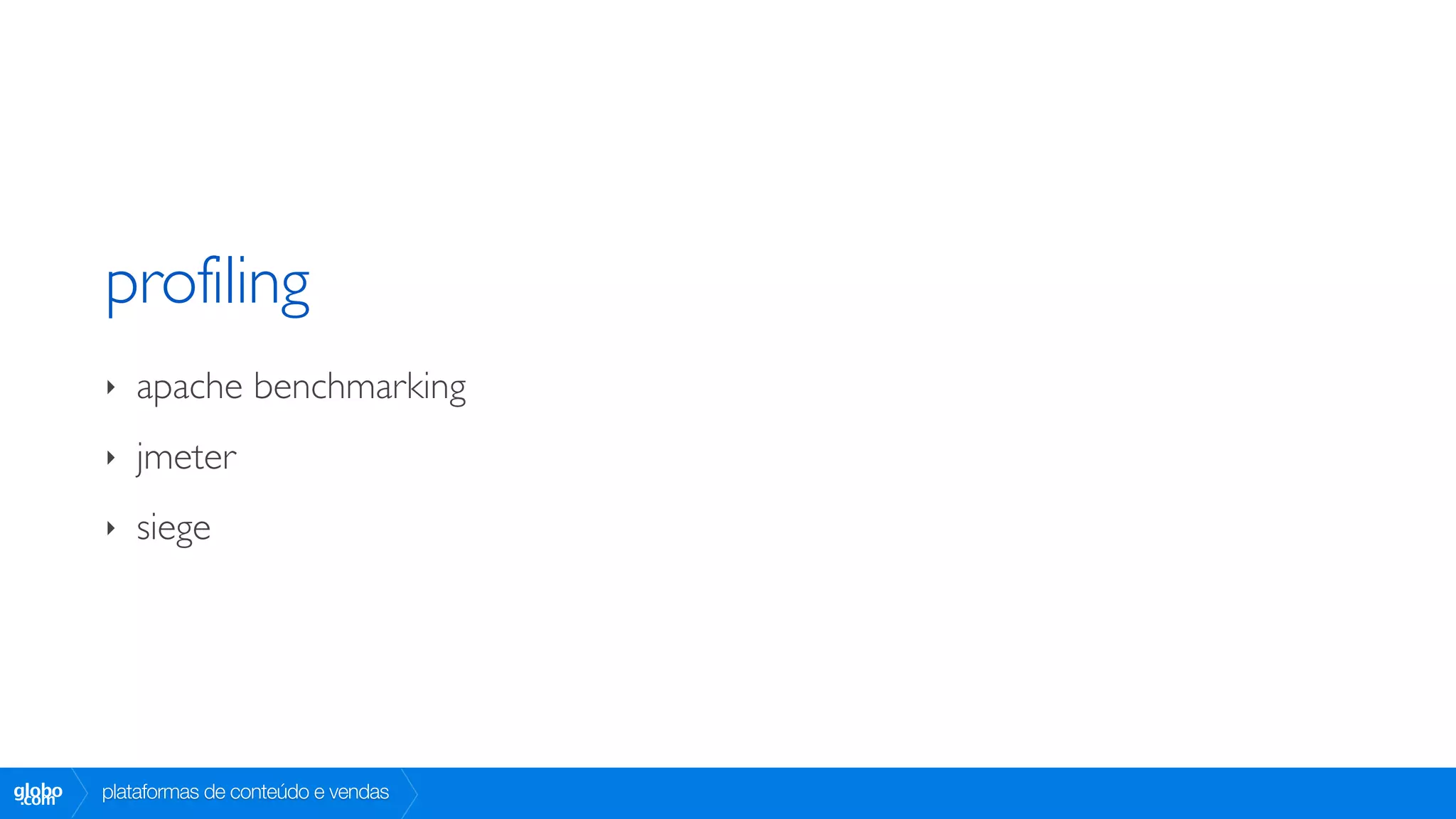 profiling
        ‣   apache benchmarking
        ‣   jmeter
        ‣   siege




globo
 .com   plataformas de conteúdo e vendas
 