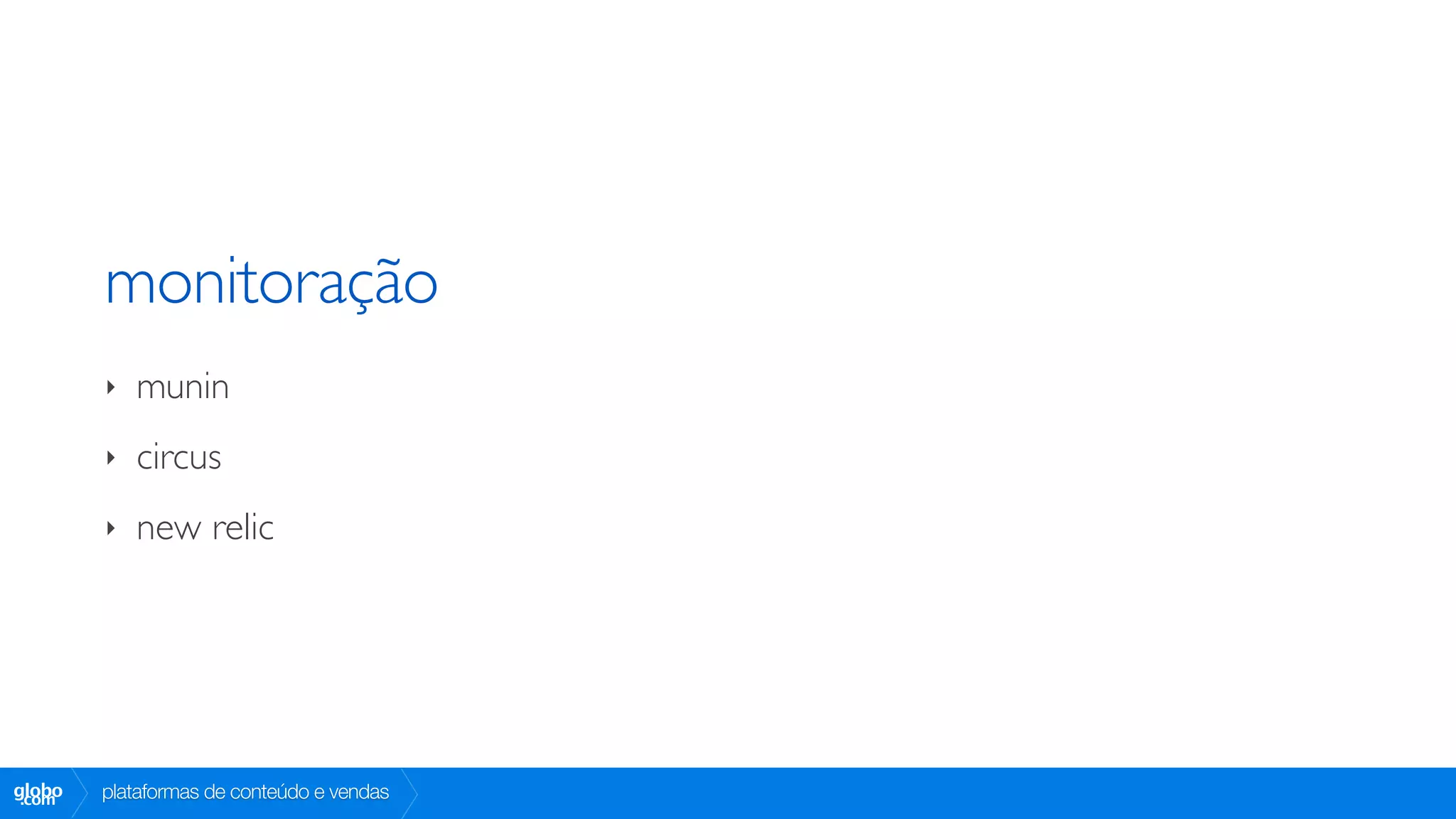 monitoração
        ‣   munin
        ‣   circus
        ‣   new relic




globo
 .com   plataformas de conteúdo e vendas
 