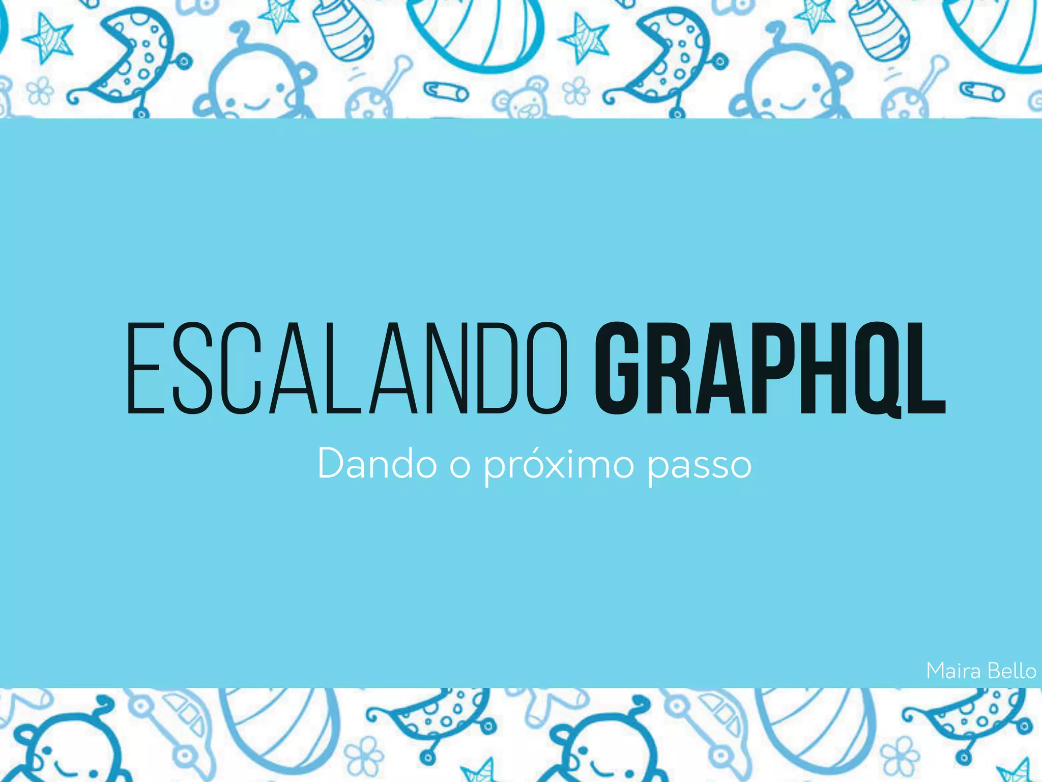 Title TextEscalando GraphQL
Maira Bello
Dando o próximo passo
 