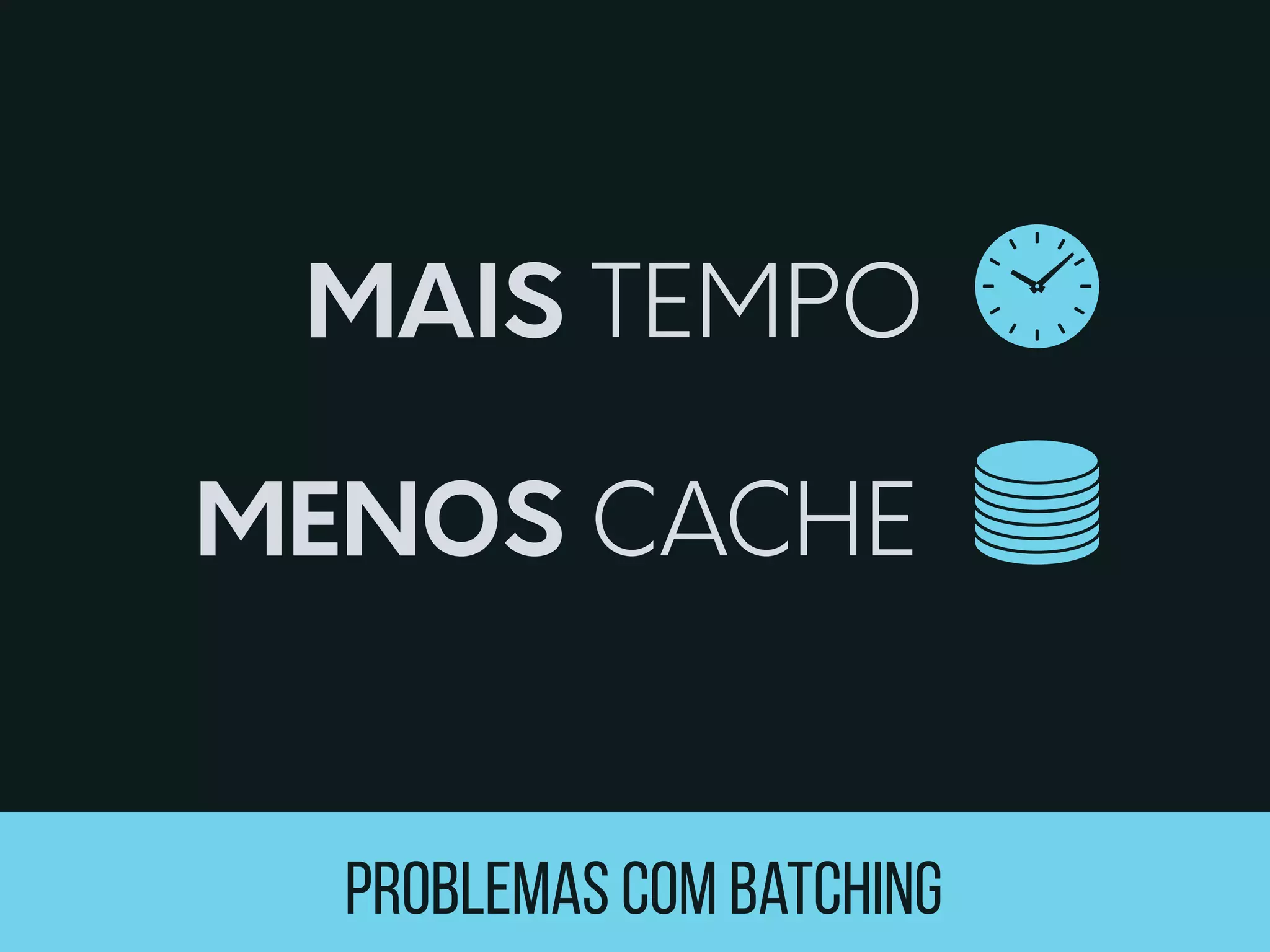 problemaS Com batching
MAIS
MENOS
TEMPO 
CACHE
 