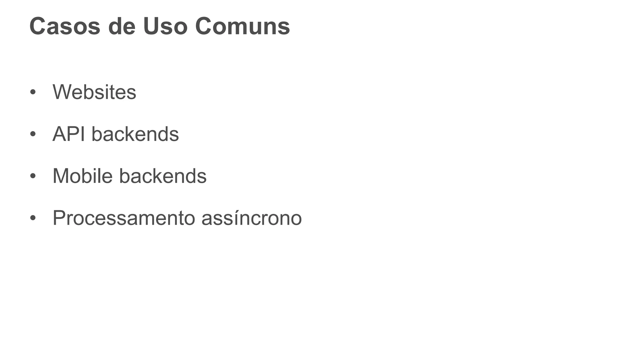 Casos de Uso Comuns
• Websites
• API backends
• Mobile backends
• Processamento assíncrono
 