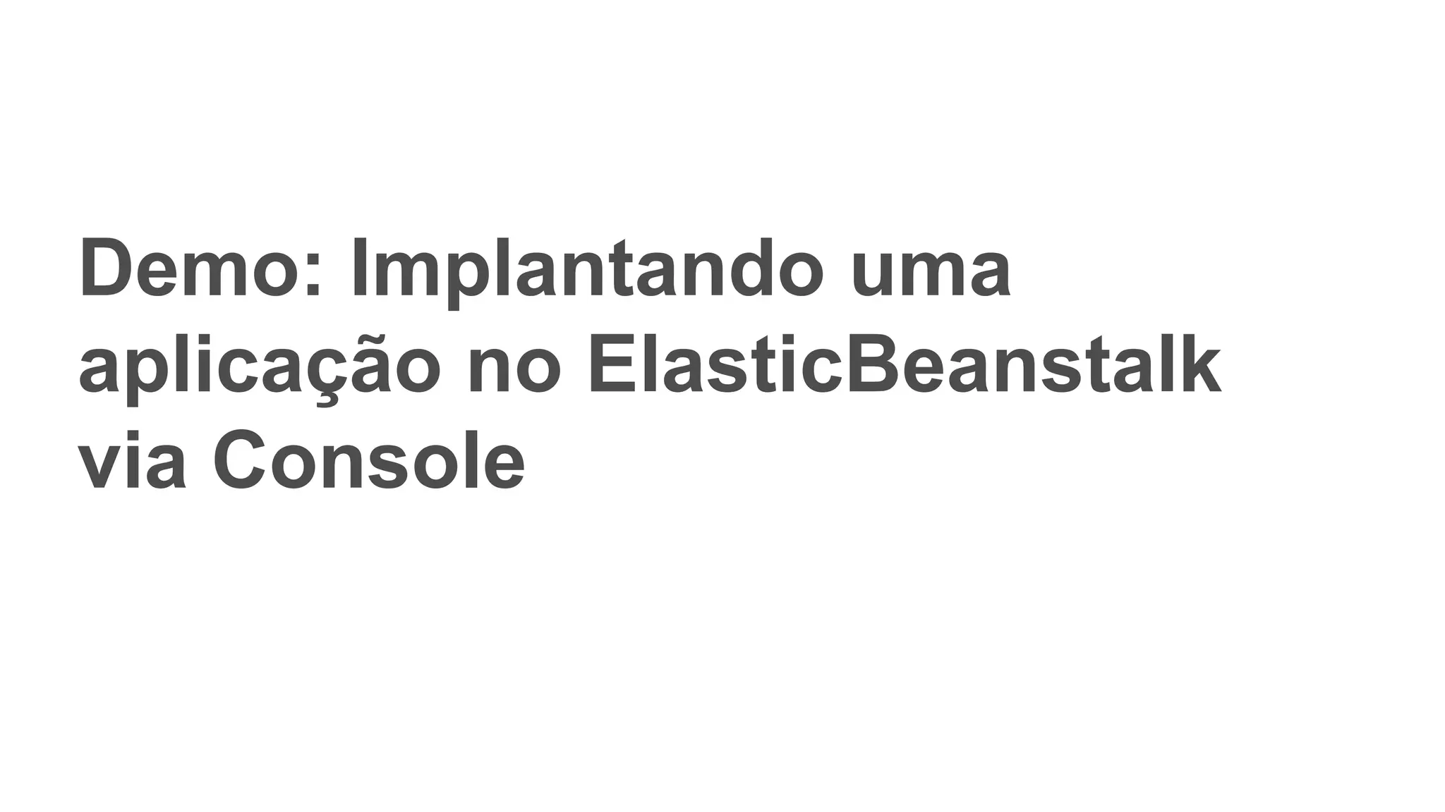 Demo: Implantando uma
aplicação no ElasticBeanstalk
via Console
 