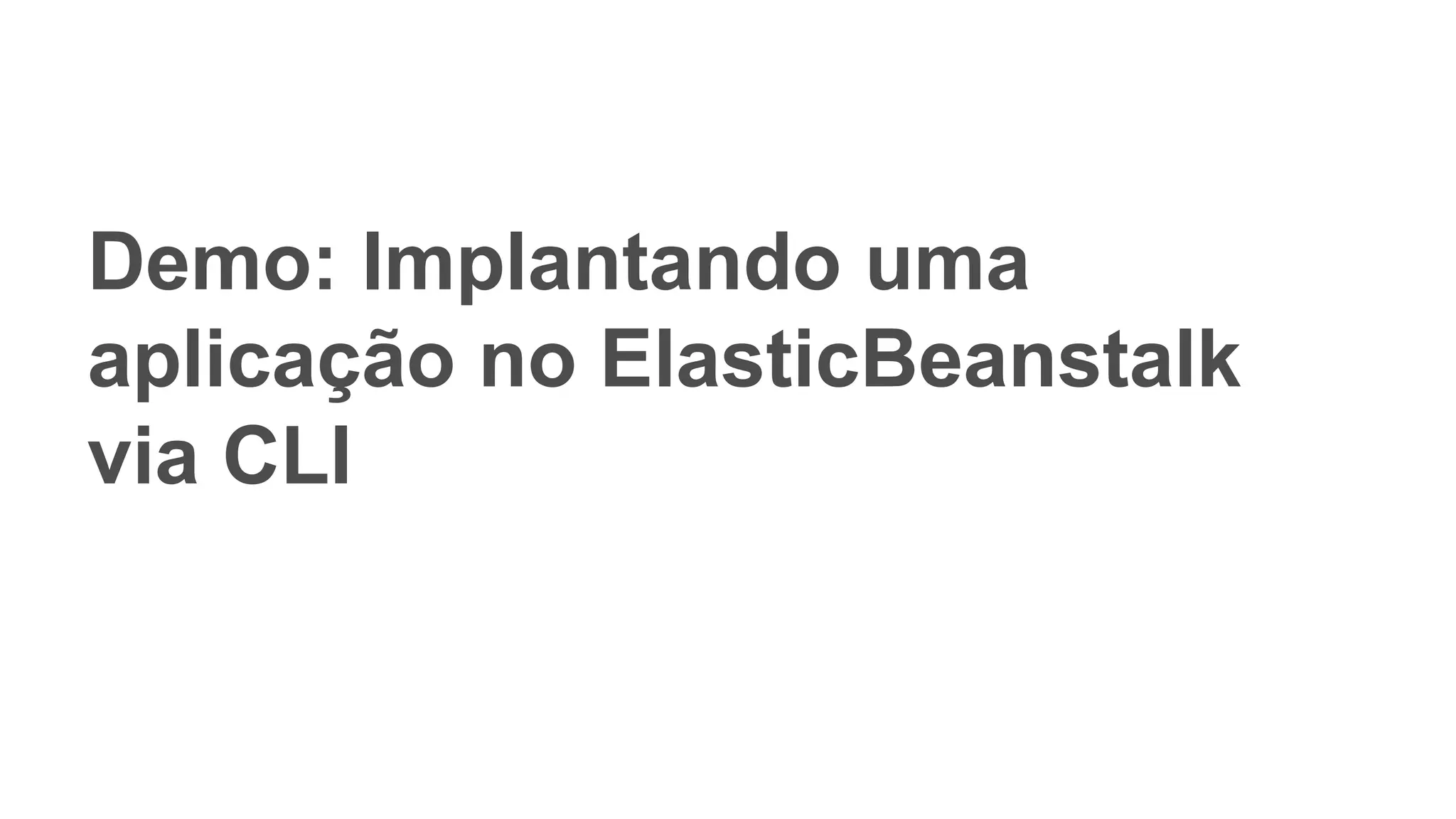 Demo: Implantando uma
aplicação no ElasticBeanstalk
via CLI
 