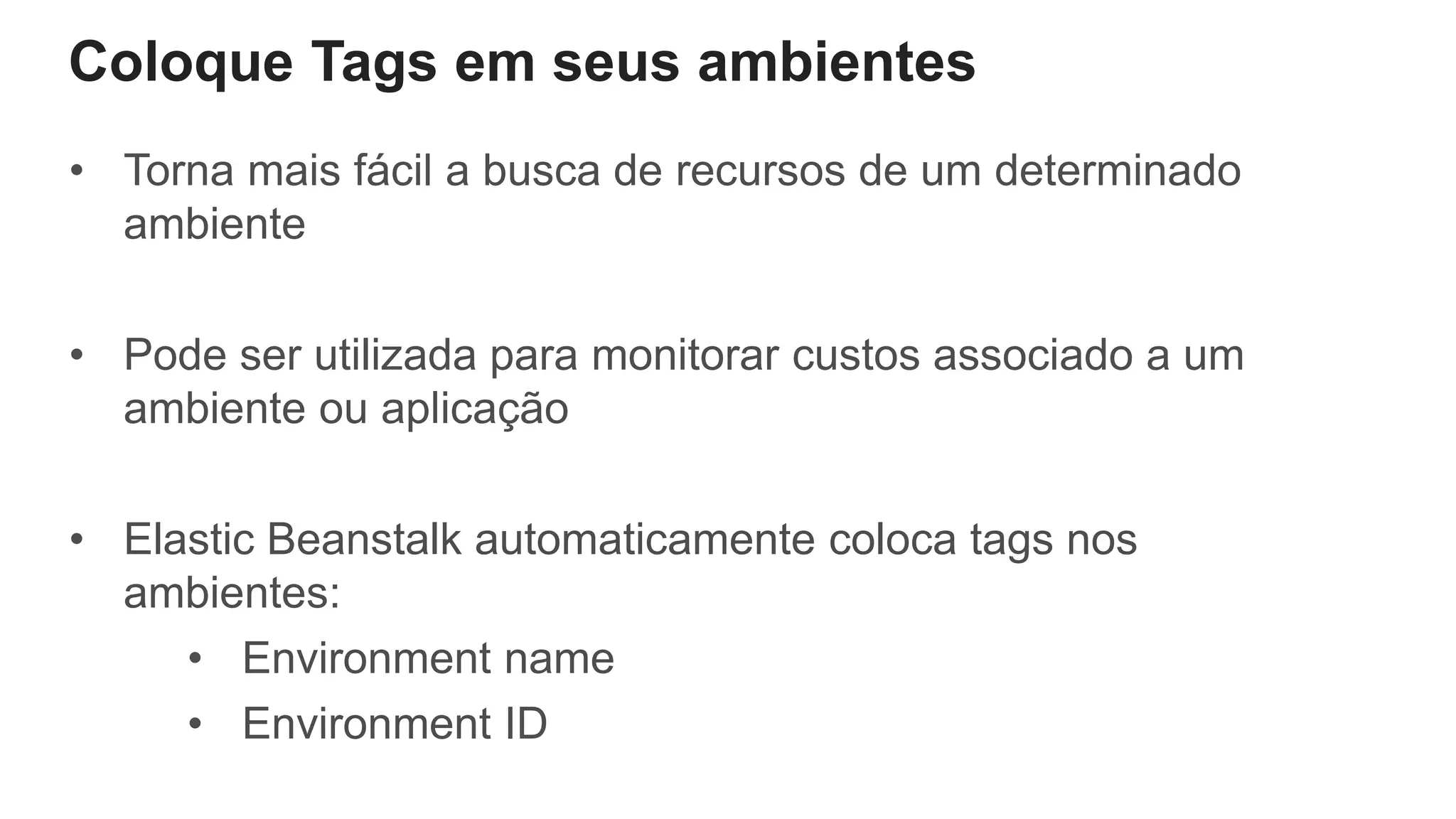 Coloque Tags em seus ambientes
• Torna mais fácil a busca de recursos de um determinado
ambiente
• Pode ser utilizada para monitorar custos associado a um
ambiente ou aplicação
• Elastic Beanstalk automaticamente coloca tags nos
ambientes:
• Environment name
• Environment ID
 
