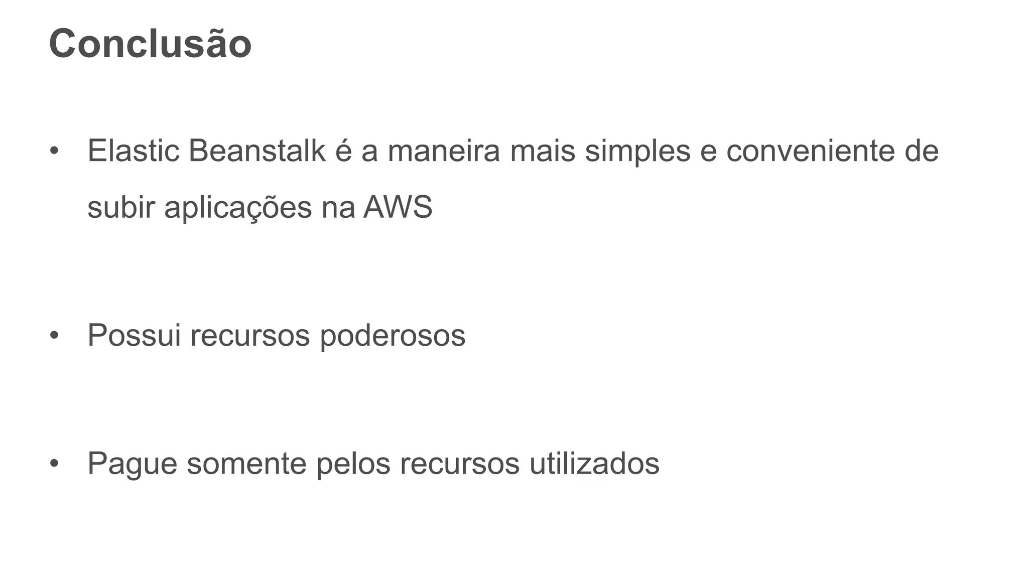Conclusão
• Elastic Beanstalk é a maneira mais simples e conveniente de
subir aplicações na AWS
• Possui recursos poderosos
• Pague somente pelos recursos utilizados
 