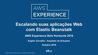 © 2016, Amazon Web Services, Inc. or its Affiliates. All rights reserved.
Angelo Carvalho - Arquiteto de Soluções
Outubro 2016
Escalando suas aplicações Web
com Elastic Beanstalk
AWS Experience Belo Horizonte 2016
 