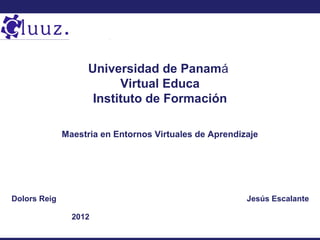 Universidad de Panamá
                          Virtual Educa
                     Instituto de Formación

              Maestria en Entornos Virtuales de Aprendizaje




Dolors Reig                                             Jesús Escalante

                2012
 