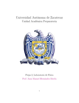 Universidad Autónoma de Zacatecas
Unidad Académica Preparatoria
Prepa 2, Laboratorio de Física
Prof. Juan Manuel Hernández Dávila
1
 