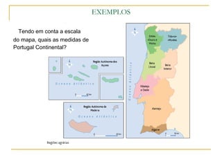 EXEMPLOS Tendo em conta a escala do mapa, quais as medidas de Portugal Continental? 