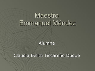 Maestro  Emmanuel Méndez Alumna Claudia Belith Tiscareño Duque 