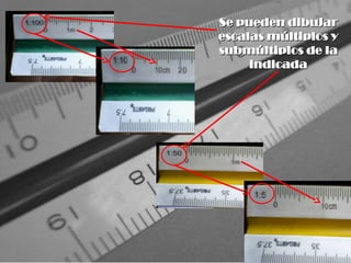 Se pueden dibujar
Se pueden dibujar
escalas múltiplos y
escalas múltiplos y
submúltiplos de la
submúltiplos de la
indicada
indicada
 