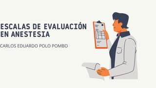 ESCALAS DE EVALUACIÓN
EN ANESTESIA
CARLOS EDUARDO POLO POMBO
 