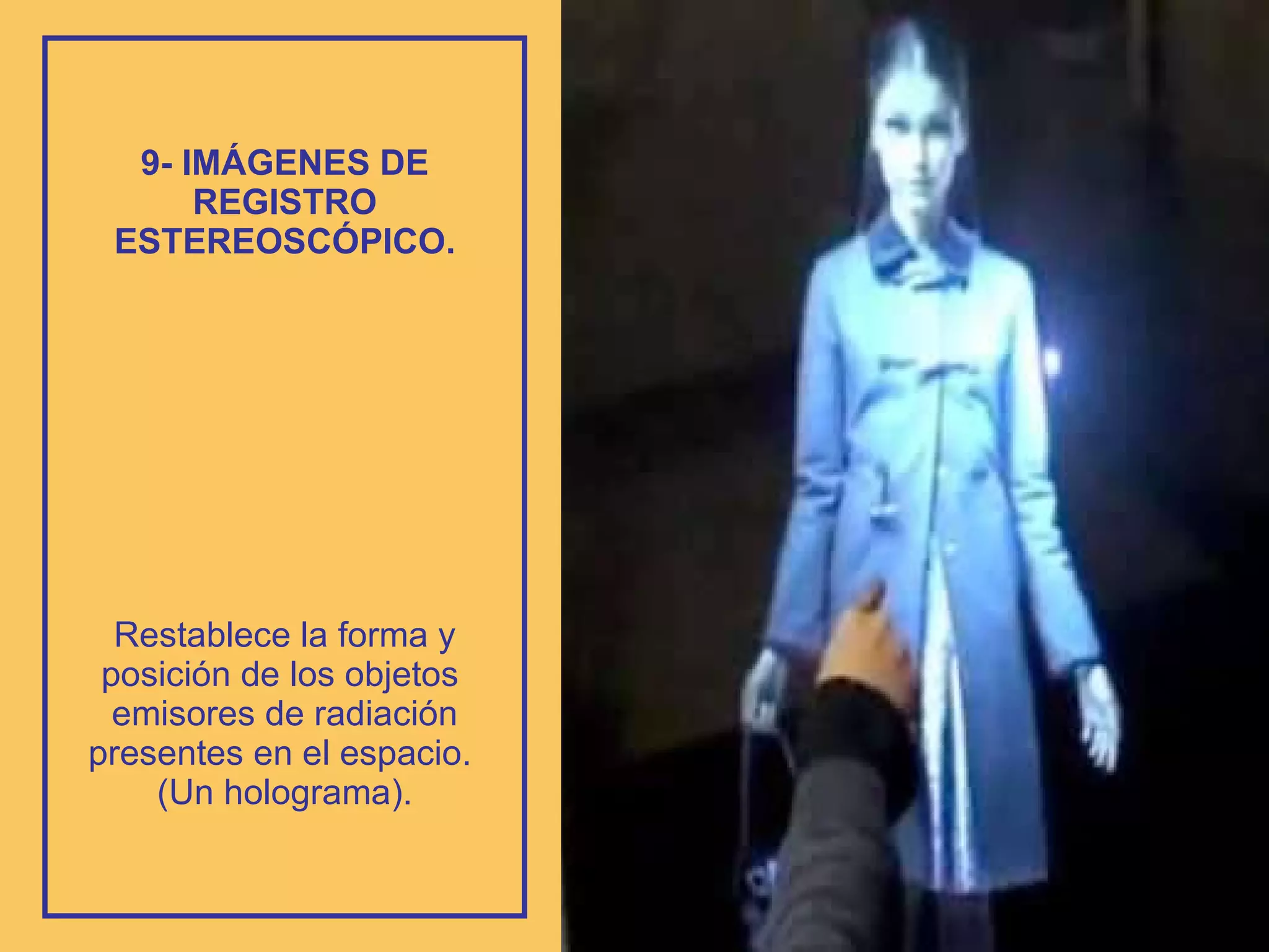 9- IMÁGENES DE REGISTRO ESTEREOSCÓPICO. Restablece la forma y posición de los objetos  emisores de radiación presentes en el espacio.  (Un holograma). 