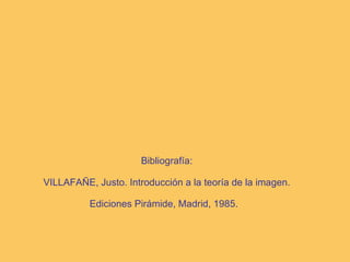 Bibliografía: VILLAFAÑE, Justo. Introducción a la teoría de la imagen. Ediciones Pirámide, Madrid, 1985.   