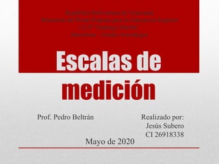 Escalas de
medición
Prof. Pedro Beltrán Realizado por:
Jesús Subero
CI 26918338
Mayo de 2020
República Bolivariana de Venezuela
Ministerio del Poder Popular para la Educación Superior
I.U.P “Santiago Mariño”
Barcelona – Estado Anzoátegui
 