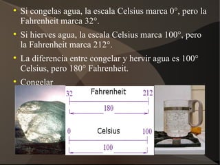 
    Si congelas agua, la escala Celsius marca 0°, pero la
    Fahrenheit marca 32°.

    Si hierves agua, la escala Celsius marca 100°, pero
    la Fahrenheit marca 212°.

    La diferencia entre congelar y hervir agua es 100°
    Celsius, pero 180° Fahrenheit.

    Congelar
    Hervir
 