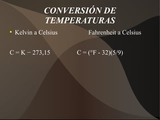 CONVERSIÓN DE
              TEMPERATURAS

    Kelvin a Celsius       Fahrenheit a Celsius


C = K − 273,15         C = (°F - 32)(5/9)
 