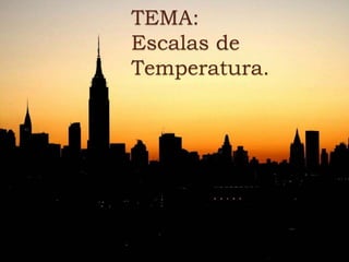 TEMA: 
Escalas de 
Temperatura. 
 
