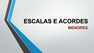 ESCALAS E ACORDES
MENORES

 