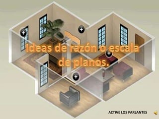 Ideas de razón o escala de planos.ACTIVE LOS PARLANTES