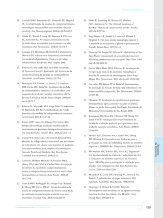 Soriano FFS, Baraldi K




 14.	 Caneda MAG, Fernandes JG, Almeida AG, Mugnol          24.	 Haan R, Limburg M, Bossuyt P, Meulen
       FE. Confiabilidade de escalas de comprometimento         JVD, Aaronson N. The clinical meaning of
       neurológico em pacientes com acidente vascular           Rankin ‘Handicap’ grades after stroke. Stroke.
       cerebral. Arq Neuropsiquiatr. 2006;64 (3-A):690-7.       1995;26:2027-30.

 15.	 Polese JC, Tonial A, Jung FK, Mazuco R, Oliveira      25.	 Fugl-Meyer AR, Jaasko L, Leyman I, Olsson S,




                                                                                                                                      Editorial
       SG, Schuster RC. Avaliação da funcionalidade             Steglind S. The post-stroke hemiplegic patient: 1.
       de indivíduos acometidos por acidente vascular           A method for evaluation of physical performance.
       encefálico. Rev Neurocienc. 2008;16 (3):175-8.           Scand J Rehab Med. 1975;7:13-31.

 16.	 Granger CV, Hamilton BB, Keith RA, Zielezny M,        26.	 Duncan PW, Propst M, Nelson SG. Reliability of the
       Sherwin FS. Advances in functional assessment            Fugl-Meyer Assessment of sensorimotor recovery
       for medical rehabilitation. Topics in geriatric          following cerebrovascular accident. Phys Ther. 1983
       rehabilitation. Rockville. MD: Aspen; 1986.              out;63 (10):1606-10.




                                                                                                                                  Ciências
                                                                                                                                  básicas
 17.	 Riberto M, Miyazaki MH, Jucá SSH, Sakamoto            27.	 Cacho EWA, Melo FRLV, Oliveira R. Avaliação da
       H, Novazzi-Pinto PP, Battistella LR. Validação da        recuperação motora de pacientes hemiplégicos
       versão brasileira da medida de independência             através do protocolo de desempenho físico Fugl-
       funcional. Acta Fisiatr. 2004;11 (2):72-6.               Meyer. Rev Neurocienc. 2004 abr/jun;12 (2):94-102.

 18.	 Benvegnu AB, Gomes LA, Souza CT, Cuadros              28.	 Carvalho TB, Relvas PCA, Rosa SF. Instrumentos
       TBB, Pavão LW, Ávila SN. Avaliação da medida             de avaliação da função motora para indivíduos com
       de independência funcional de indivíduos com




                                                                                                                                  aplicadas
                                                                lesão encefálica adquirida. Rev Neurocienc. 2008;16




                                                                                                                                  Ciências
       sequelas de acidente vascular encefálico (AVE).          (2):137-43.
       Revista Ciência & Saúde, Porto Alegre. 2008 jul/
                                                            29.	 Oliveira CB. Avaliação do equilíbrio em pacientes
       dez;1 (2):71-7.
                                                                hemiparéticos após acidente vascular encefálico.
 19.	 Riberto M, Miyazaki MH, Jorge Filho D, Sakamoto           [dissertação de doutorado]. São Paulo: Faculdade de
       H, Battistella LR. Reprodutibilidade da versão           Medicina, Universidade de São Paulo; 2008.
       brasileira da medida de independência funcional.
       Acta Fisiatr. 2001;8 (1):45-52.                      30.	 Yoneyama SM, Roiz RM, Oliveira TM, Oberg TD,




                                                                                                                                  de casos
                                                                                                                                  Estudos
                                                                Lima NMFV. Validação da versão brasileira da
 20.	 Bueno GDP, Lúcio AC, Oberg TD, Cacho EWA.
                                                                escala de avaliação postural para pacientes após
       Terapia de restrição e indução modificada do
                                                                acidente vascular encefálico. Acta Fisiatr. 2008;15
       movimento em pacientes hemiparéticos crônicos:
                                                                (2):96-100.
       um estudo piloto. Fisioter Mov. 2008;21 (3):37-44.
                                                            31.	 Morlin ACG, Delattre AM, Cacho EWA, Oberg
 21.	 Viana FP, Lorenzo AC, Oliveira EF, Resende SM.
                                                                TD, Oliveira R. Concordância e tradução para o
       Medida de independência funcional nas atividades
                                                                português do teste de habilidade motora do membro




                                                                                                                                  de literatura
       de vida diária em idosos com sequelas de acidente




                                                                                                                                   Revisões
                                                                superior – THMMS. Rev Neurocienc. 2006;14 (2):6-9.
       vascular encefálico no Complexo Gerontológico
       Sagrada Família de Goiânia. Rev Bras Geriatr         32.	 Michaelsen SM, Natalio MA, Silva AG, Pagnussat
       Gerontol. Rio de Janeiro. 2008;11 (1).                   AS. Confiabilidade da tradução e adaptação do Test
                                                                d’Évaluation dês Membres Supérieurs de Personnes
 22.	 Azevedo ERFBM, Macedo LS, Paraízo MFN,
                                                                Âgées (TEMPA) para o português e validação para
       Oberg TD, Lima NMFV, Cacho EWA. Correlação
                                                                adultos com hemiparesia. Rev Bras Fisioter, São
       do déficit de equilíbrio, comprometimento
                                                                                                                                  para os autores




                                                                Carlos. 2008 nov-dez;12 (6).
       motor e independência funcional em indivíduos
                                                                                                                                    Instruções




       hemiparéticos crônicos. Acta Fisiatr. 2008;15        33.	 Mcculloch K, Cook EW, Fleming WC, Novack TA,
       (4):225-8.                                               Taub E. A reliable test of upper extremity ADL
                                                                function. Arch Phys Med Rehab. 1988;69:755.
 23.	 Lima NMFV, Rodrigues SY, Fillipo TM, Oliveira
       R, Oberg TD, Cacho EWAC. Versão brasileira da        34.	 Desrosiers J, Hebert R, Dutil E, Bravo G.
       escala de comprometimento do tronco: um estudo           Development and reliability of an upper extremity
       de validade em sujeitos pós-acidente vascular            function test for the elderly: the TEMPA. Can J
       encefálico. Fisioter Pesq. 2008;15 (3):248-53.           Occup Ther. 1993;60:9-16.



ConScientiae Saúde, 2010;9(3):521-530.                                                                                      529
 