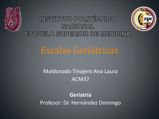 Escalas Geriátricas
Maldonado Tinajero Ana Laura
ACM37
Geriatría
Profesor: Dr. Hernández Domingo
 