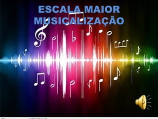 ESCALA MAIOR
MUSICALIZAÇÃO
 