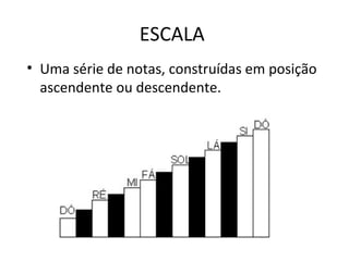 ESCALA
• Uma série de notas, construídas em posição
  ascendente ou descendente.
 