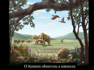 O homem observou a natureza
 