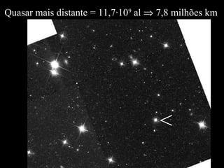 Quasar mais distante = 11,7·109
al ⇒ 7,8 milhões km
 