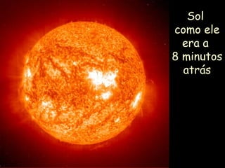 Sol
como ele
era a
8 minutos
atrás
 