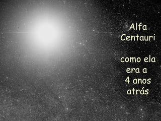 Alfa
Centauri
como ela
era a
4 anos
atrás
 