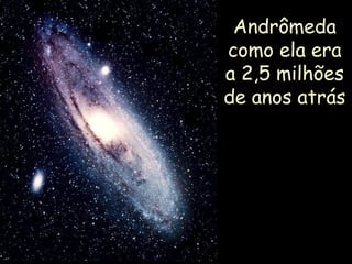 Andrômeda
como ela era
a 2,5 milhões
de anos atrás
 