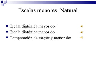  Escala diatónica mayor do:
 Escala diatónica menor do:
 Comparación de mayor y menor do:
Escalas menores: Natural
 