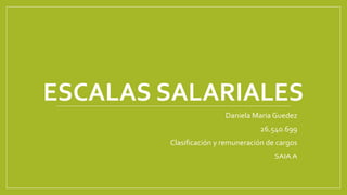 ESCALAS SALARIALES
Daniela Maria Guedez
26.540.699
Clasificación y remuneración de cargos
SAIA A
 